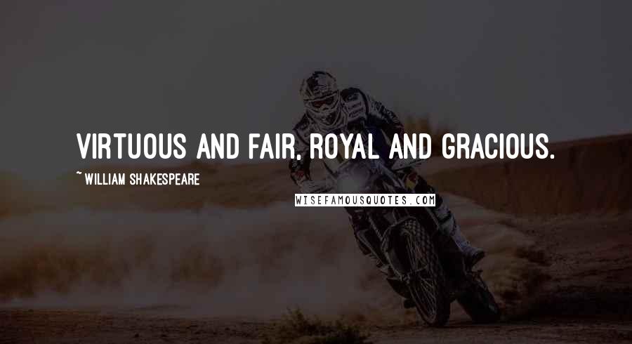 William Shakespeare Quotes: Virtuous and fair, royal and gracious.