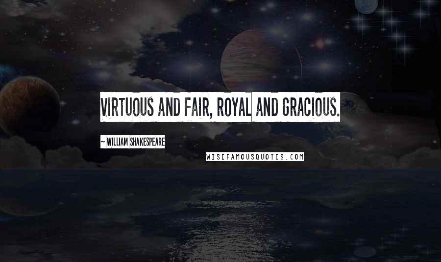 William Shakespeare Quotes: Virtuous and fair, royal and gracious.