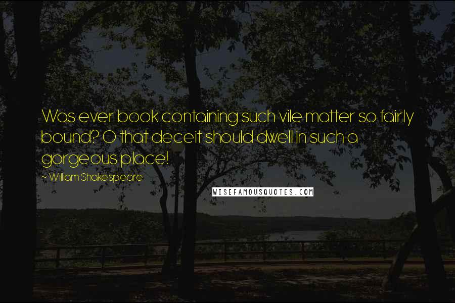 William Shakespeare Quotes: Was ever book containing such vile matter so fairly bound? O that deceit should dwell in such a gorgeous place!