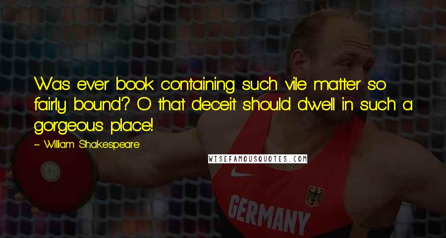 William Shakespeare Quotes: Was ever book containing such vile matter so fairly bound? O that deceit should dwell in such a gorgeous place!