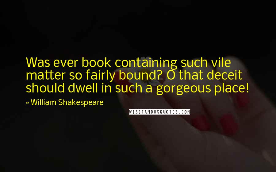 William Shakespeare Quotes: Was ever book containing such vile matter so fairly bound? O that deceit should dwell in such a gorgeous place!