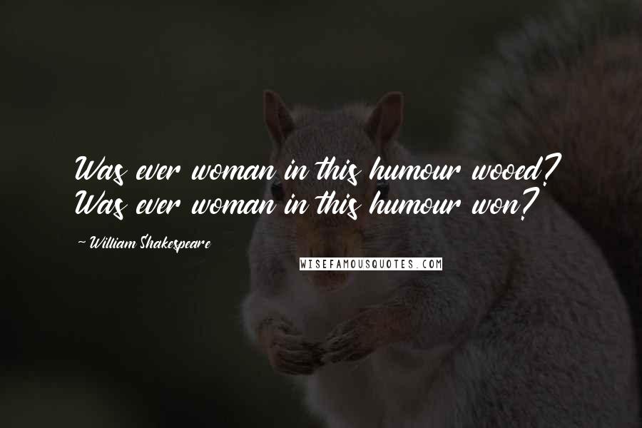 William Shakespeare Quotes: Was ever woman in this humour wooed? Was ever woman in this humour won?