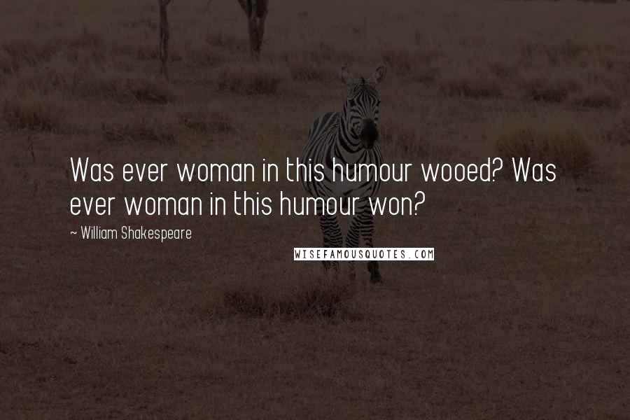 William Shakespeare Quotes: Was ever woman in this humour wooed? Was ever woman in this humour won?