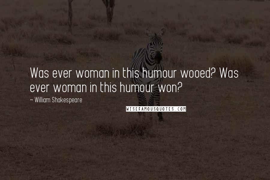 William Shakespeare Quotes: Was ever woman in this humour wooed? Was ever woman in this humour won?