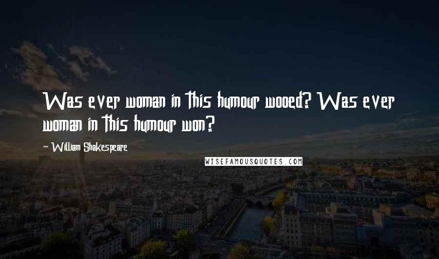 William Shakespeare Quotes: Was ever woman in this humour wooed? Was ever woman in this humour won?