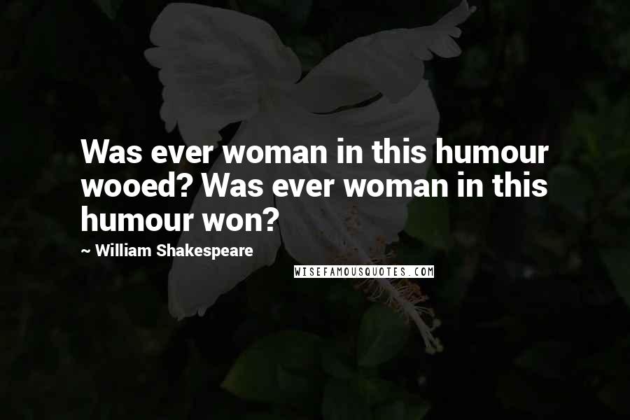 William Shakespeare Quotes: Was ever woman in this humour wooed? Was ever woman in this humour won?