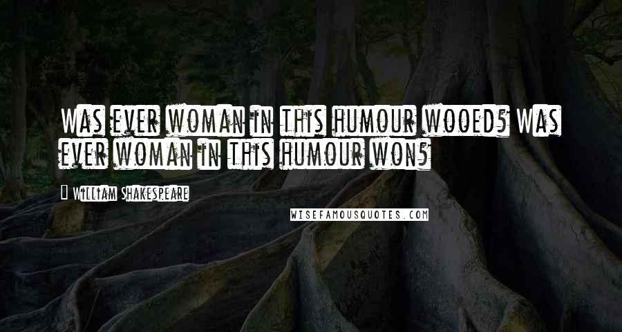 William Shakespeare Quotes: Was ever woman in this humour wooed? Was ever woman in this humour won?