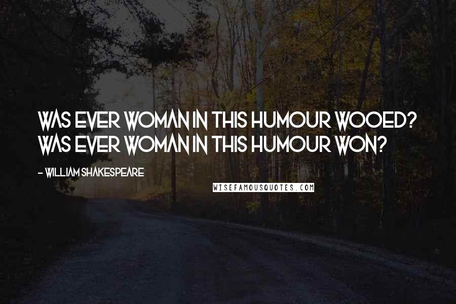 William Shakespeare Quotes: Was ever woman in this humour wooed? Was ever woman in this humour won?