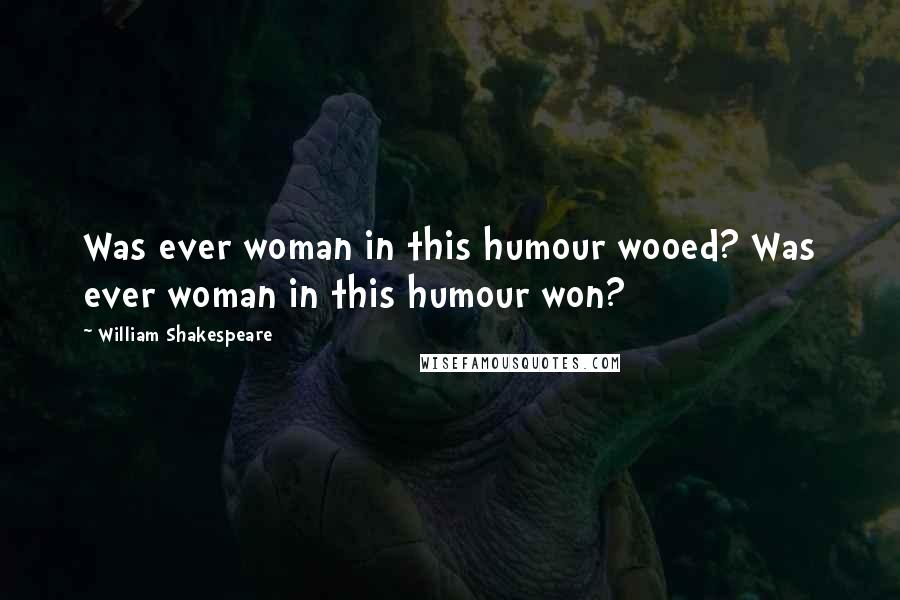 William Shakespeare Quotes: Was ever woman in this humour wooed? Was ever woman in this humour won?