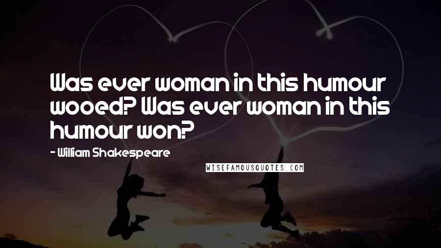 William Shakespeare Quotes: Was ever woman in this humour wooed? Was ever woman in this humour won?