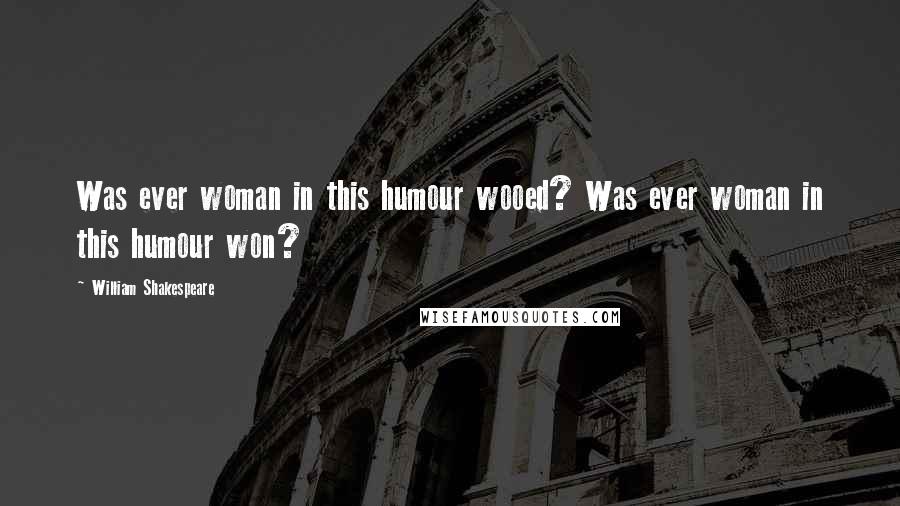 William Shakespeare Quotes: Was ever woman in this humour wooed? Was ever woman in this humour won?