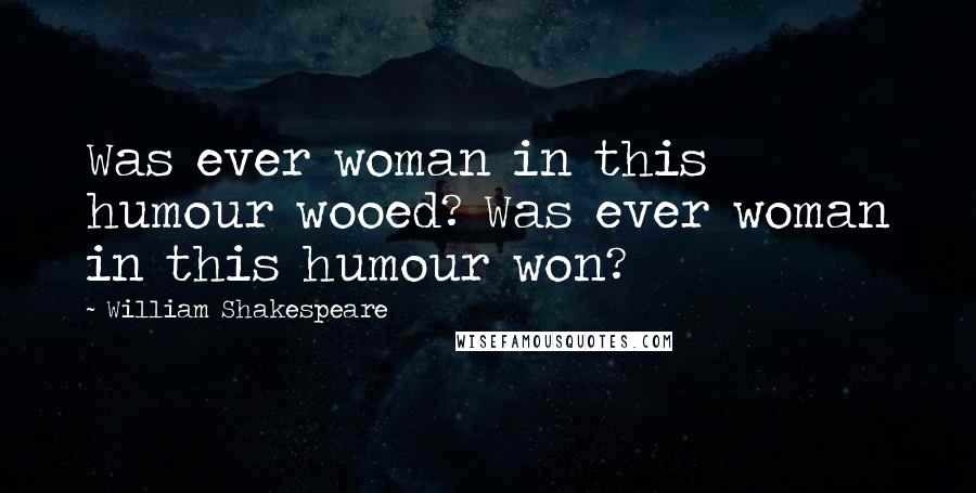 William Shakespeare Quotes: Was ever woman in this humour wooed? Was ever woman in this humour won?