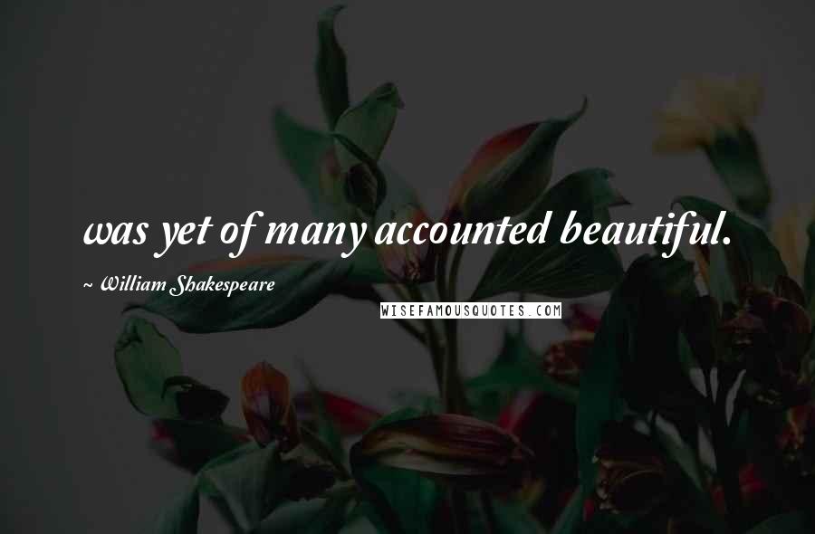 William Shakespeare Quotes: was yet of many accounted beautiful.