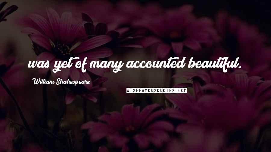 William Shakespeare Quotes: was yet of many accounted beautiful.