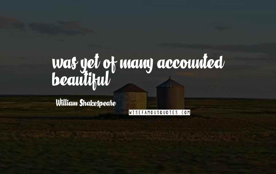 William Shakespeare Quotes: was yet of many accounted beautiful.