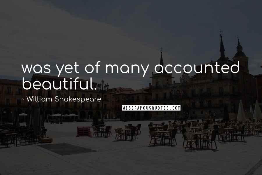 William Shakespeare Quotes: was yet of many accounted beautiful.