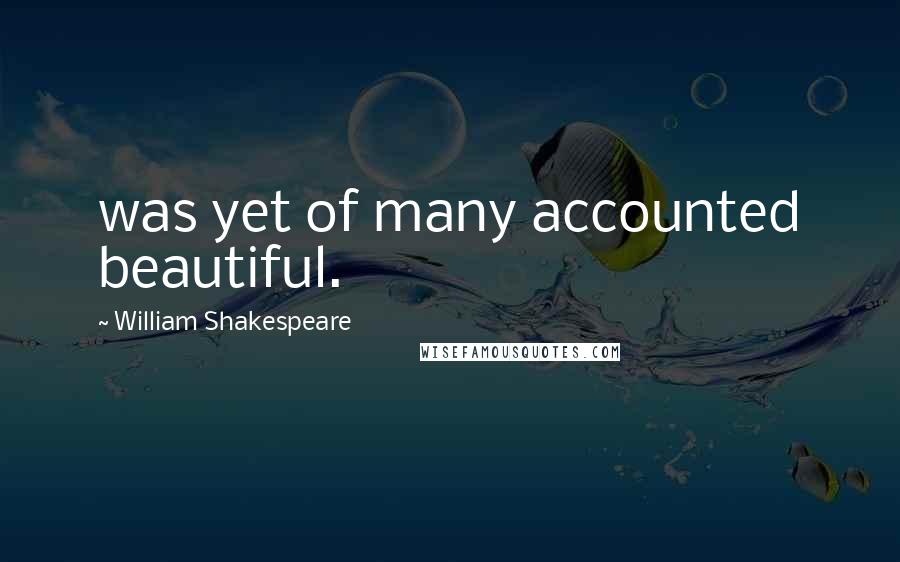 William Shakespeare Quotes: was yet of many accounted beautiful.