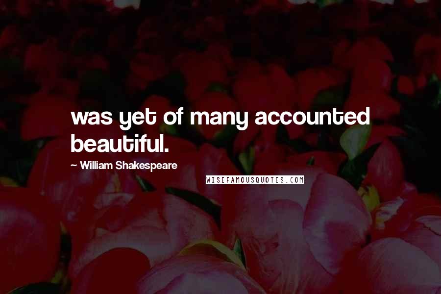 William Shakespeare Quotes: was yet of many accounted beautiful.