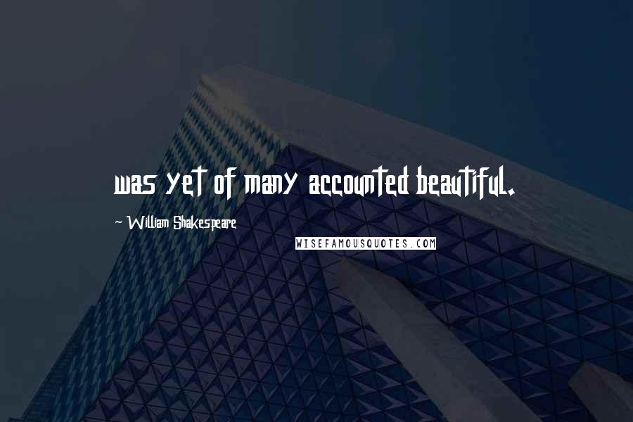 William Shakespeare Quotes: was yet of many accounted beautiful.