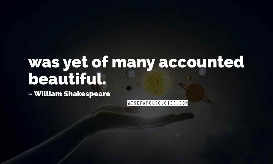 William Shakespeare Quotes: was yet of many accounted beautiful.