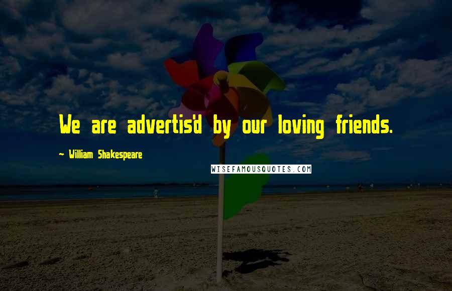 William Shakespeare Quotes: We are advertis'd by our loving friends.