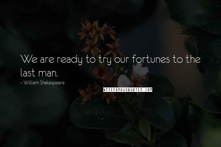 William Shakespeare Quotes: We are ready to try our fortunes to the last man.