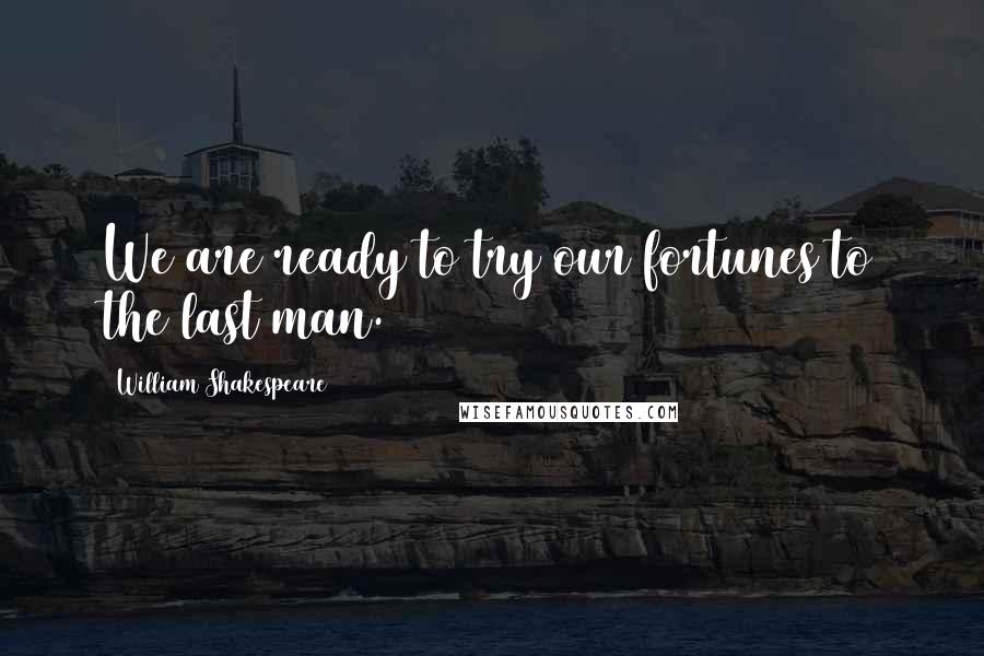 William Shakespeare Quotes: We are ready to try our fortunes to the last man.