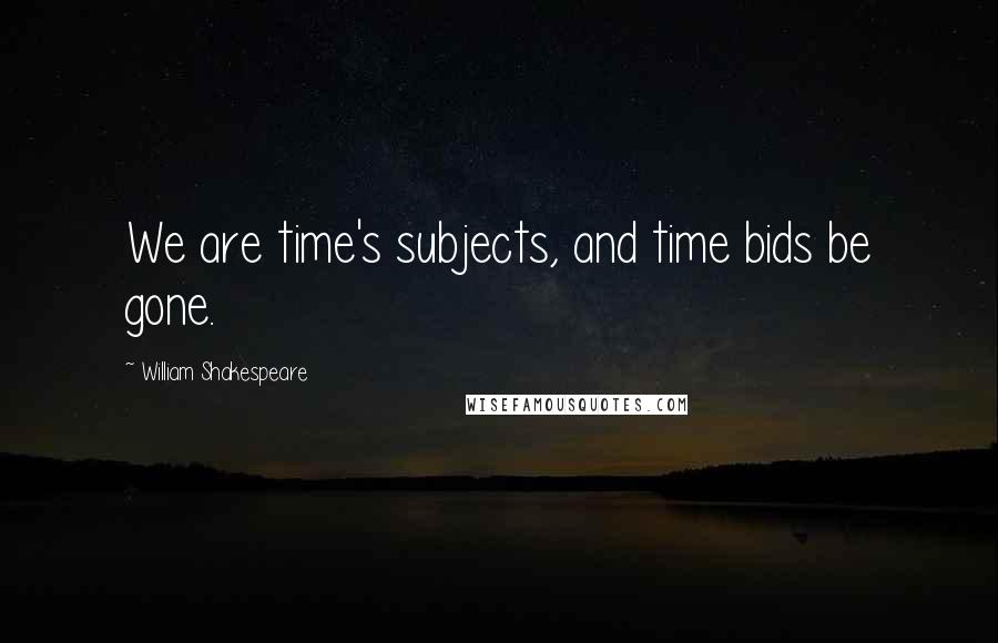 William Shakespeare Quotes: We are time's subjects, and time bids be gone.