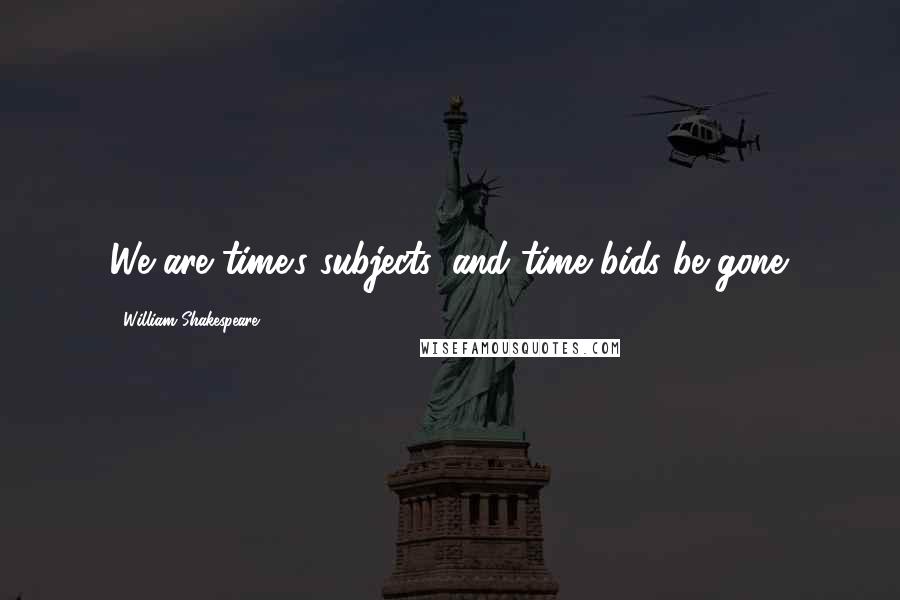 William Shakespeare Quotes: We are time's subjects, and time bids be gone.