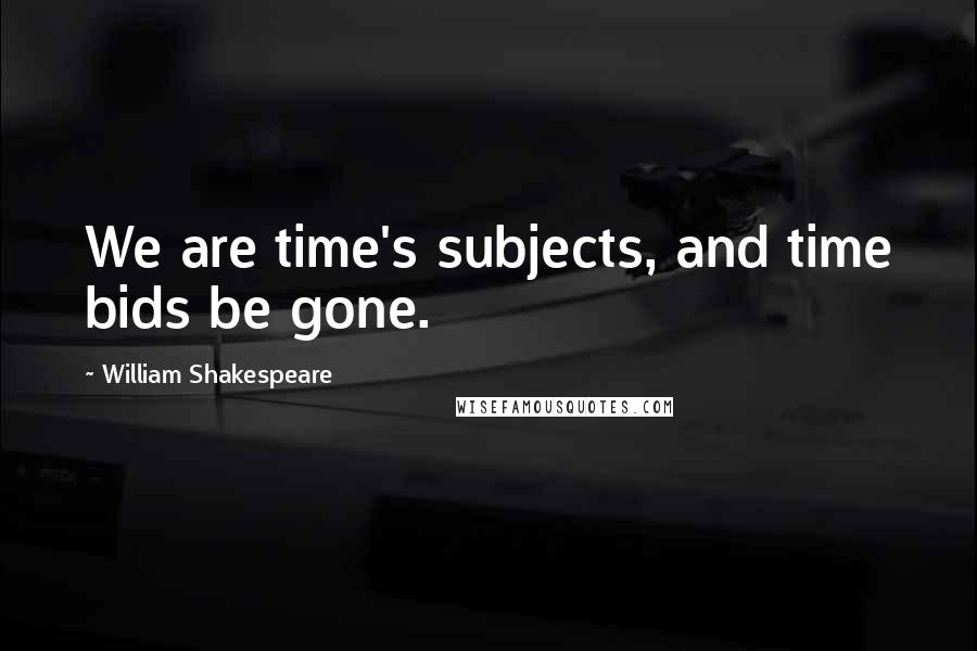 William Shakespeare Quotes: We are time's subjects, and time bids be gone.