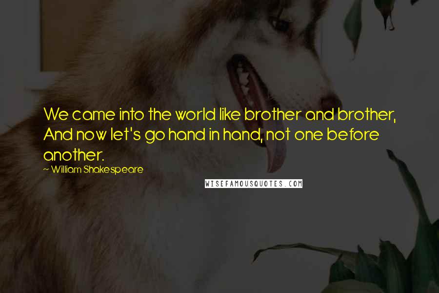 William Shakespeare Quotes: We came into the world like brother and brother, And now let's go hand in hand, not one before another.