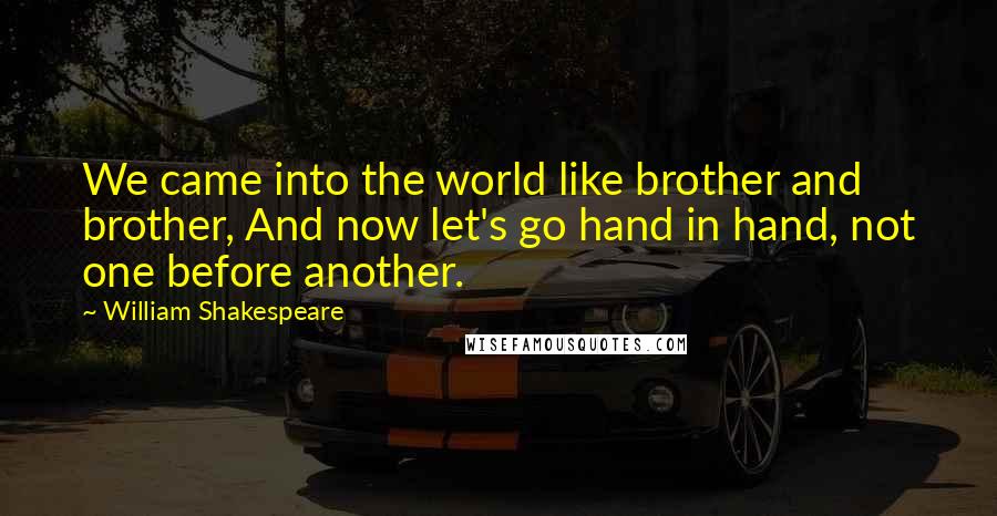 William Shakespeare Quotes: We came into the world like brother and brother, And now let's go hand in hand, not one before another.