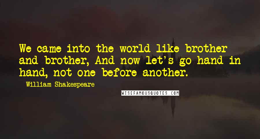 William Shakespeare Quotes: We came into the world like brother and brother, And now let's go hand in hand, not one before another.