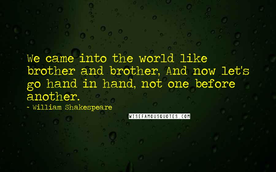 William Shakespeare Quotes: We came into the world like brother and brother, And now let's go hand in hand, not one before another.