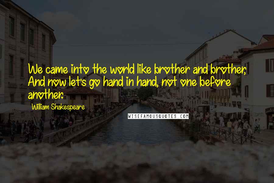 William Shakespeare Quotes: We came into the world like brother and brother, And now let's go hand in hand, not one before another.