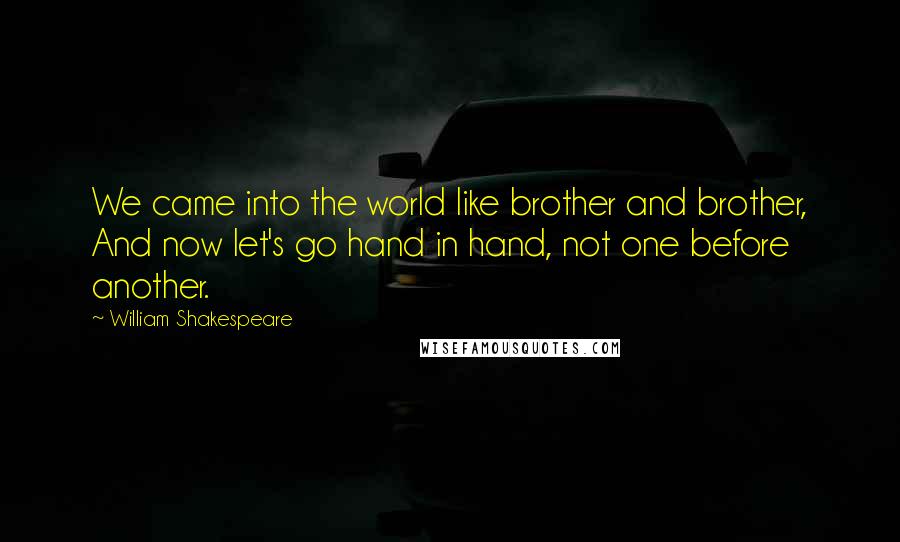 William Shakespeare Quotes: We came into the world like brother and brother, And now let's go hand in hand, not one before another.