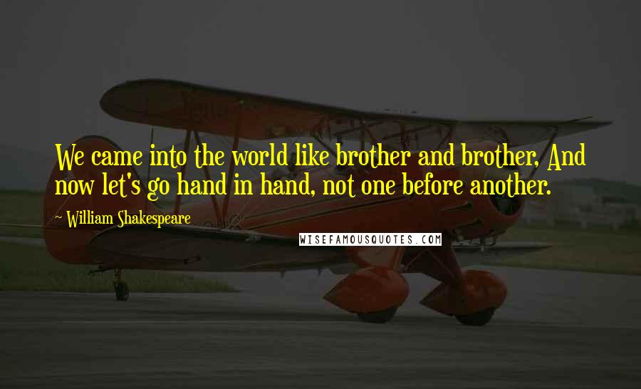 William Shakespeare Quotes: We came into the world like brother and brother, And now let's go hand in hand, not one before another.