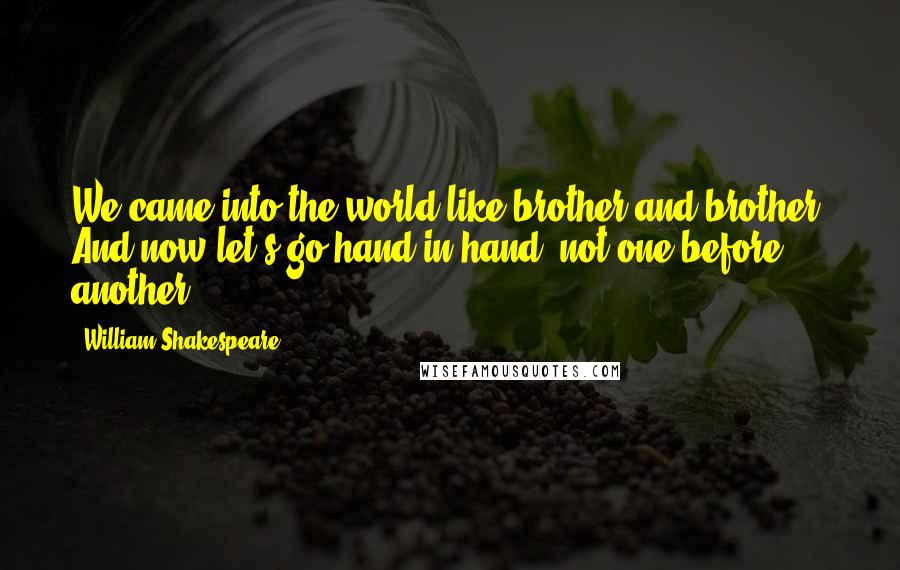 William Shakespeare Quotes: We came into the world like brother and brother, And now let's go hand in hand, not one before another.