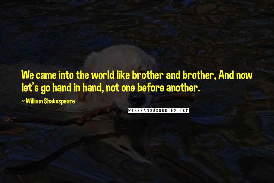 William Shakespeare Quotes: We came into the world like brother and brother, And now let's go hand in hand, not one before another.