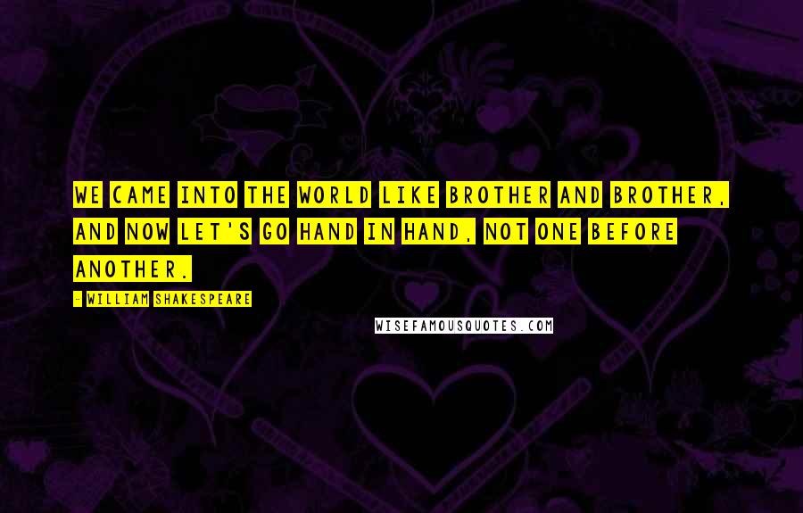 William Shakespeare Quotes: We came into the world like brother and brother, And now let's go hand in hand, not one before another.