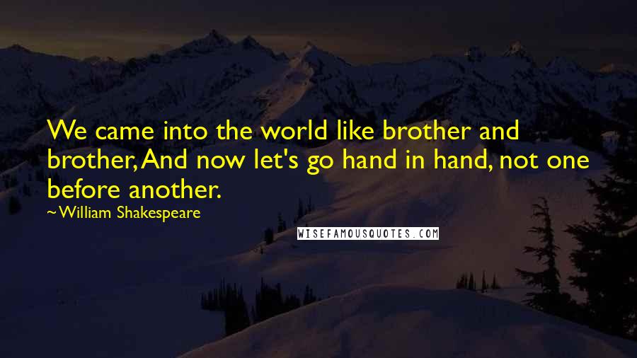 William Shakespeare Quotes: We came into the world like brother and brother, And now let's go hand in hand, not one before another.