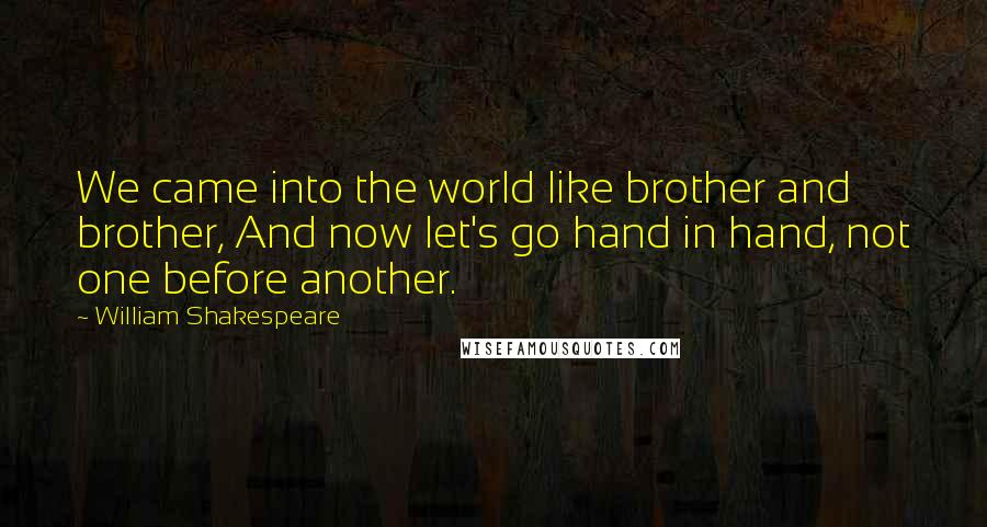 William Shakespeare Quotes: We came into the world like brother and brother, And now let's go hand in hand, not one before another.