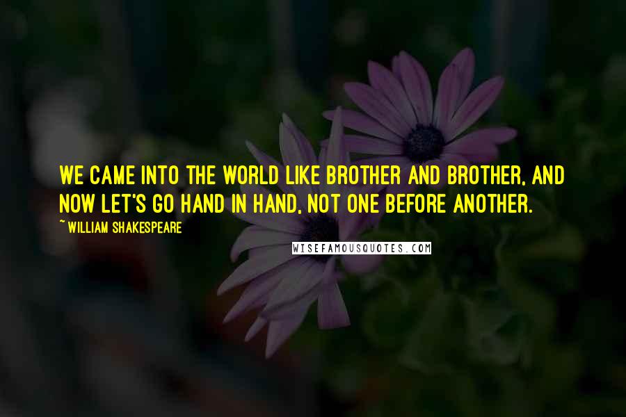 William Shakespeare Quotes: We came into the world like brother and brother, And now let's go hand in hand, not one before another.