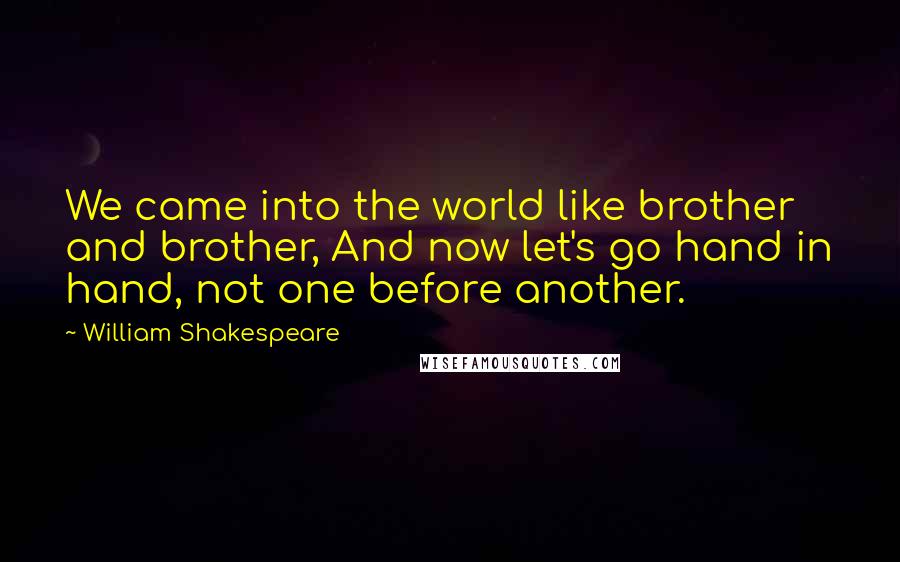 William Shakespeare Quotes: We came into the world like brother and brother, And now let's go hand in hand, not one before another.