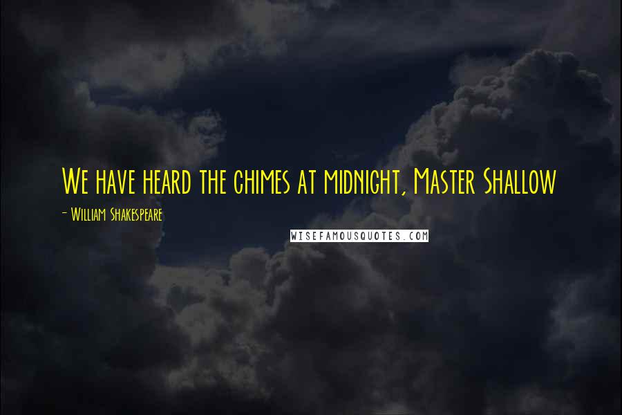 William Shakespeare Quotes: We have heard the chimes at midnight, Master Shallow