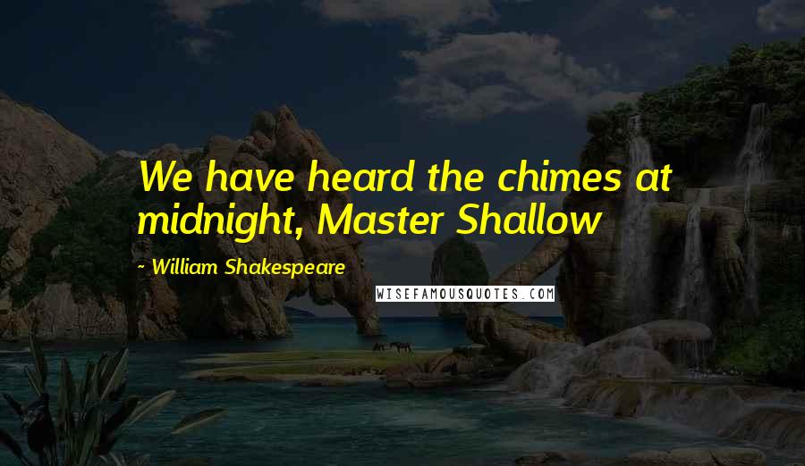 William Shakespeare Quotes: We have heard the chimes at midnight, Master Shallow