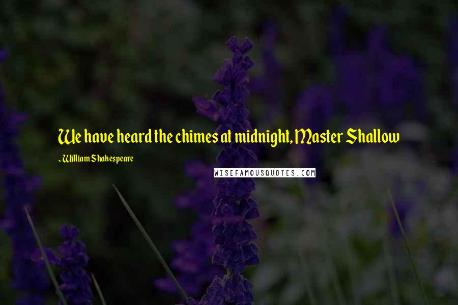 William Shakespeare Quotes: We have heard the chimes at midnight, Master Shallow