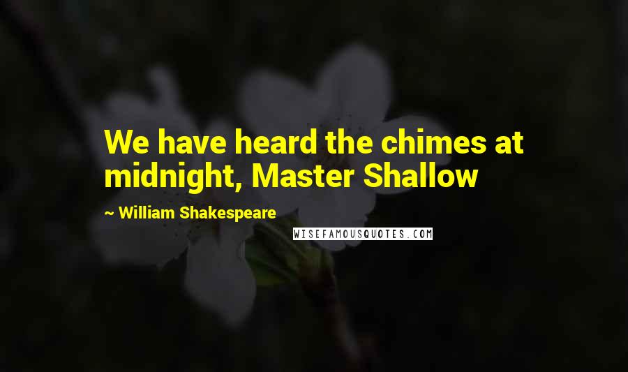 William Shakespeare Quotes: We have heard the chimes at midnight, Master Shallow