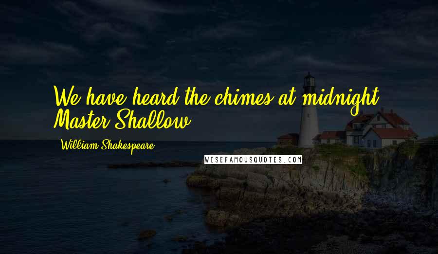 William Shakespeare Quotes: We have heard the chimes at midnight, Master Shallow