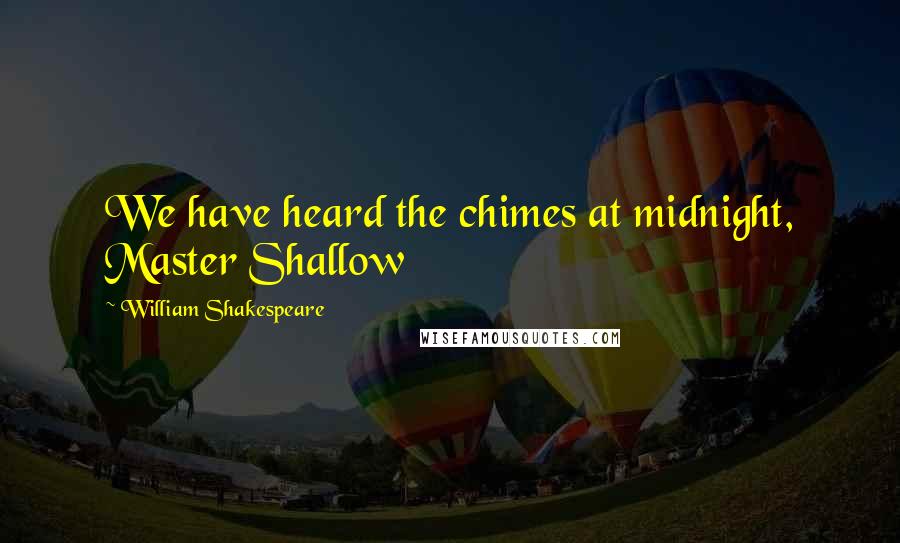 William Shakespeare Quotes: We have heard the chimes at midnight, Master Shallow